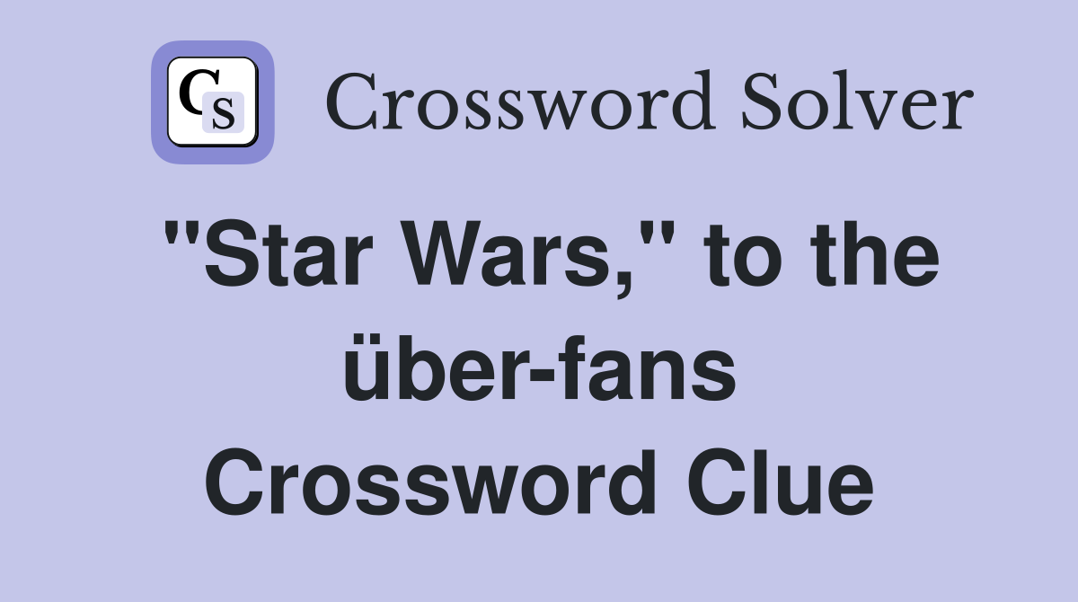 "Star Wars," to the über-fans Crossword Clue