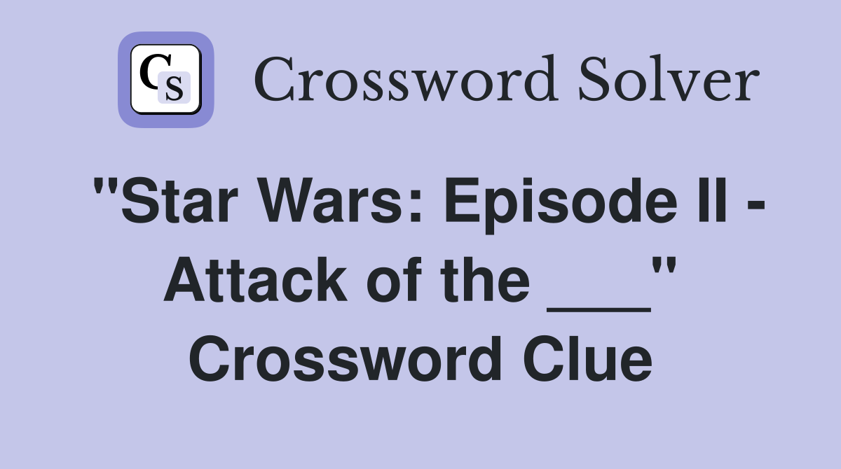 "Star Wars: Episode II - Attack of the ___" Crossword Clue