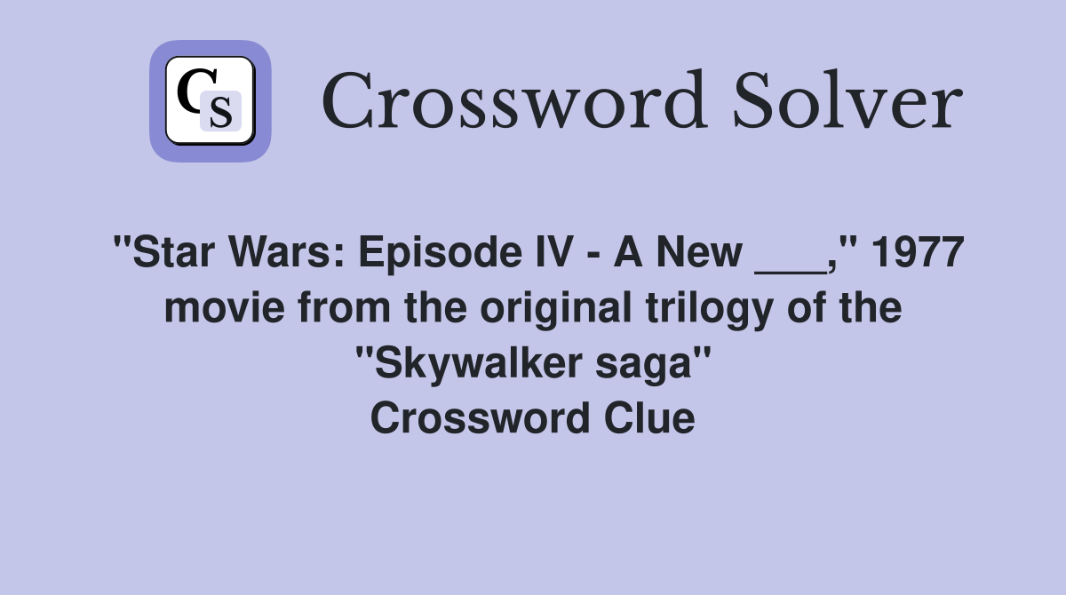 "Star Wars: Episode IV - A New ___," 1977 movie from the original trilogy of the "Skywalker saga" Crossword Clue