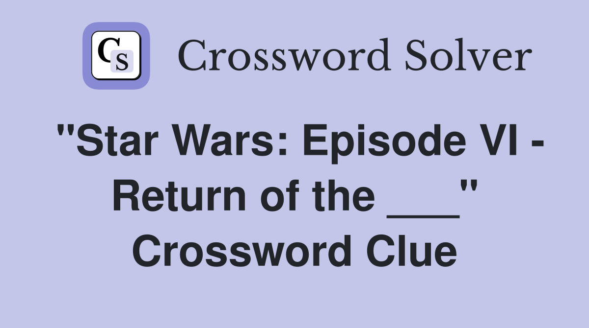 "Star Wars: Episode VI - Return of the ___" Crossword Clue