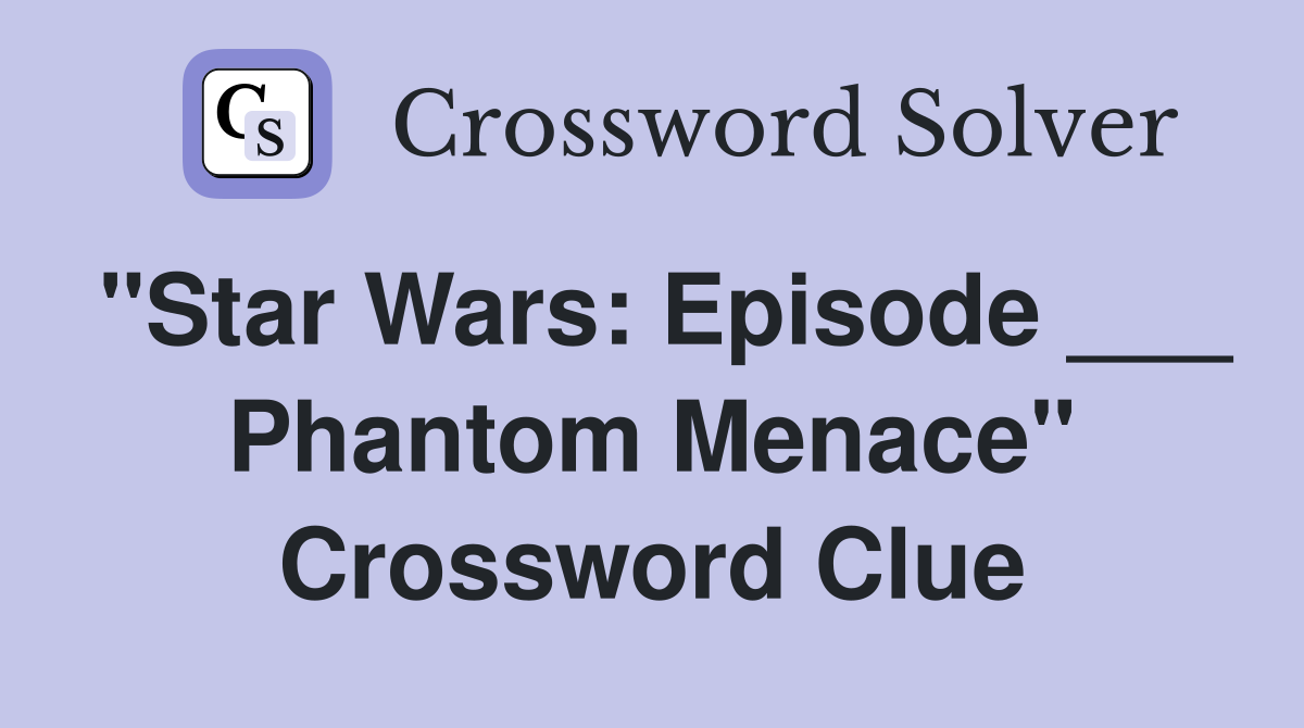 "Star Wars: Episode ___ Phantom Menace" Crossword Clue