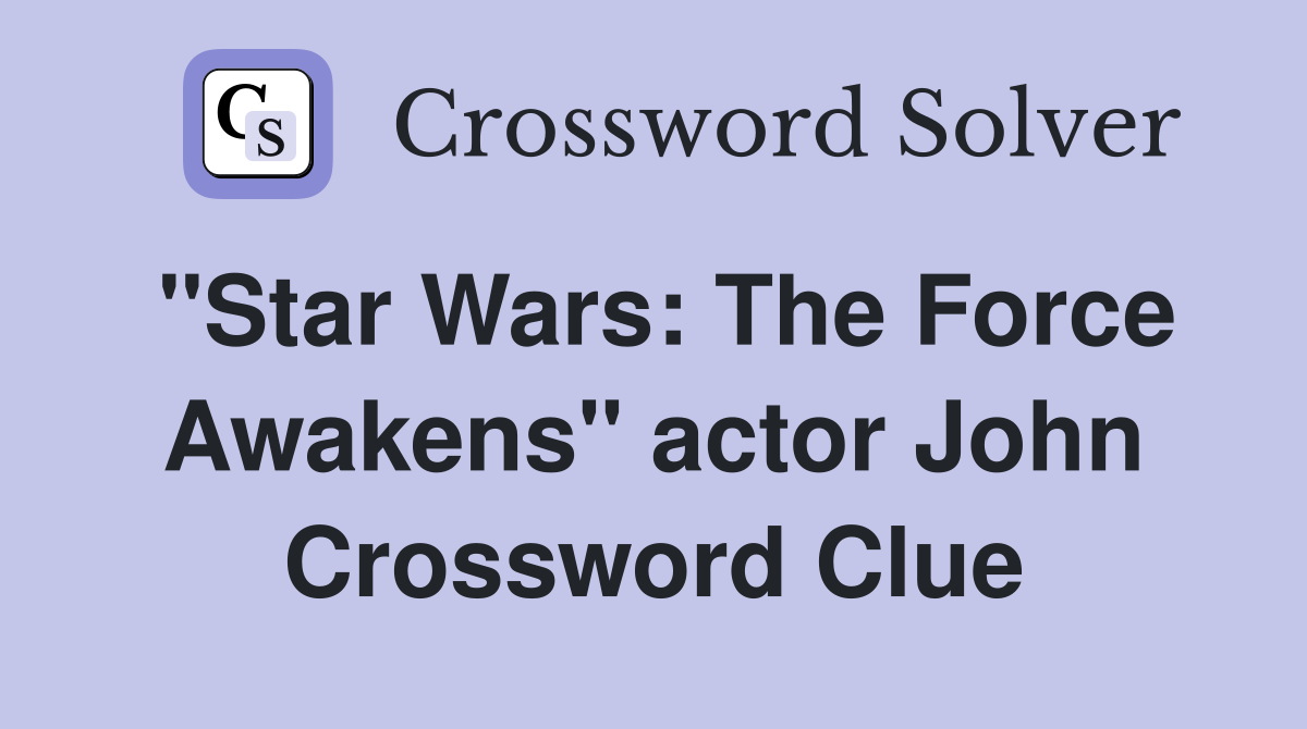 "Star Wars: The Force Awakens" actor John Crossword Clue