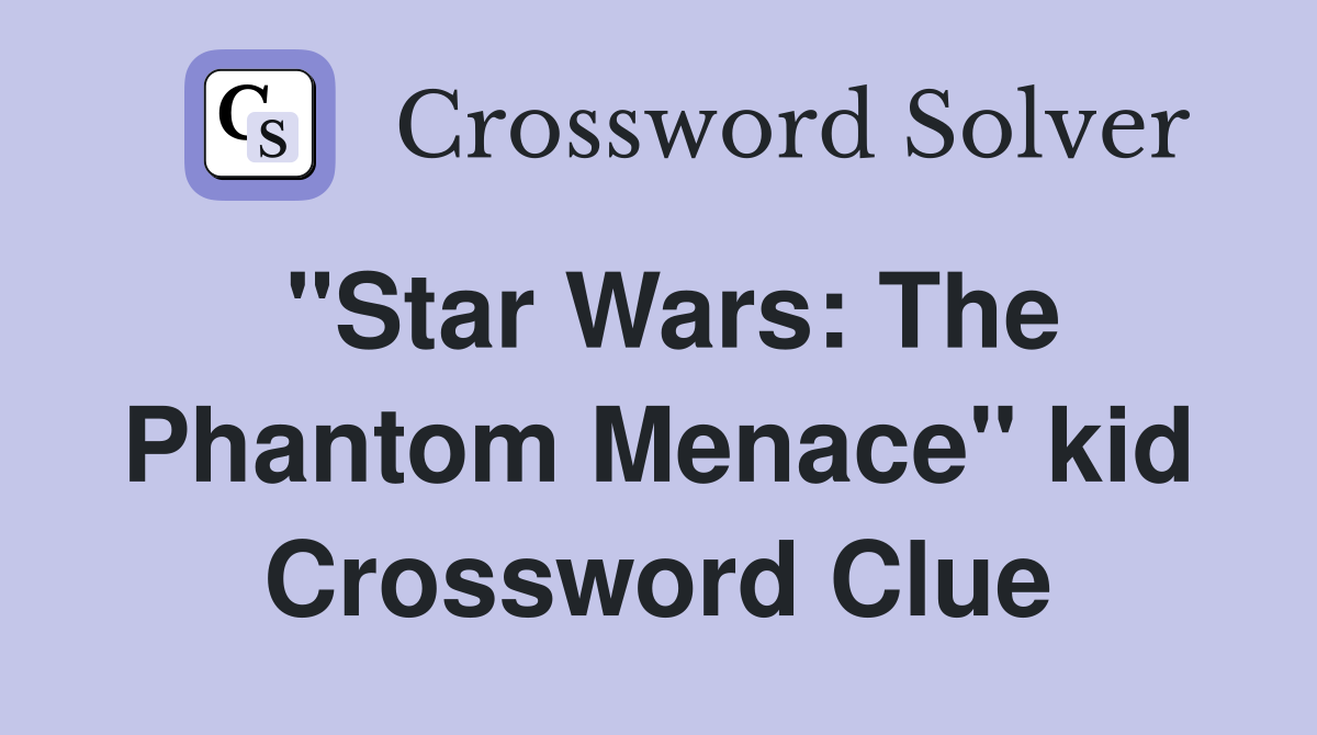 "Star Wars: The Phantom Menace" kid Crossword Clue