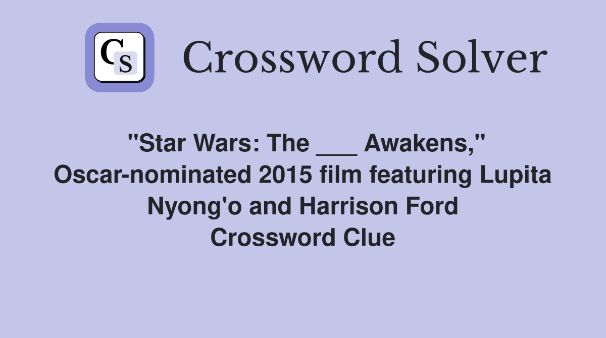 "Star Wars: The ___ Awakens," Oscar-nominated 2015 film featuring Lupita Nyong'o and Harrison Ford Crossword Clue