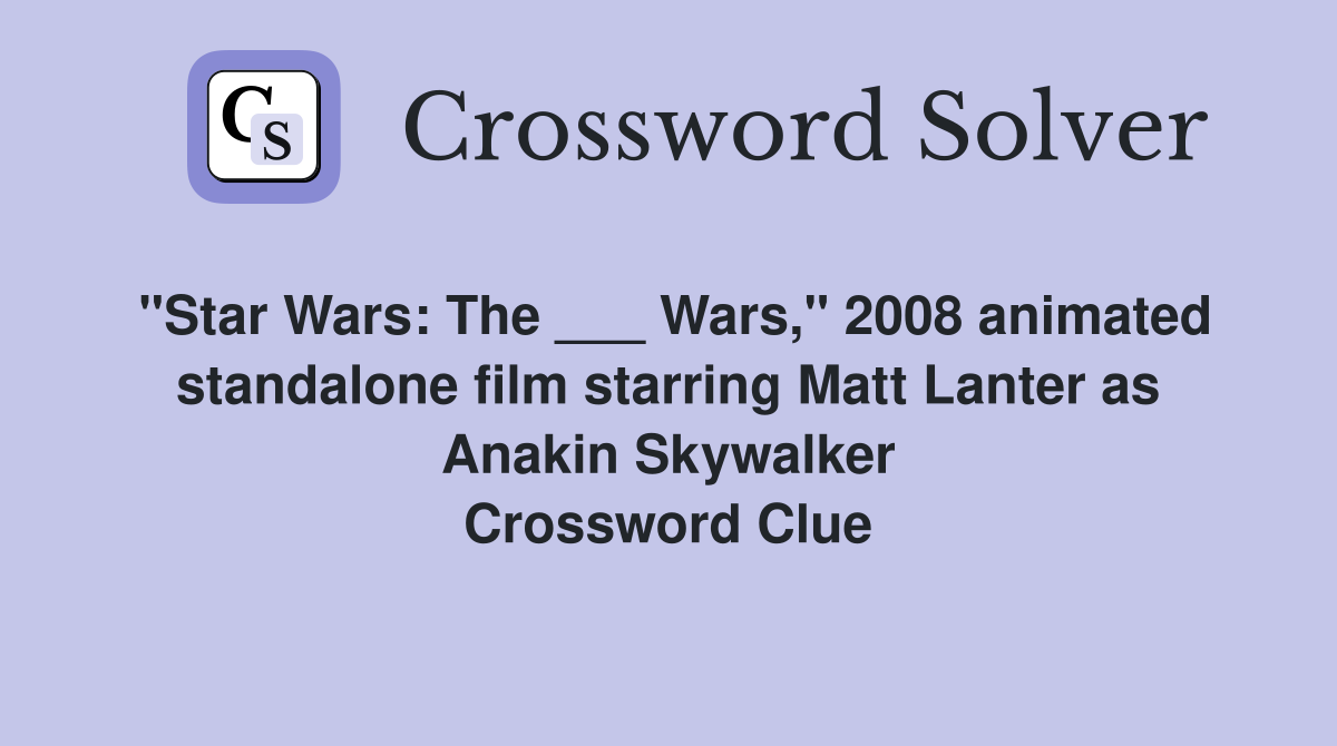 "Star Wars: The ___ Wars," 2008 animated standalone film starring Matt Lanter as Anakin Skywalker Crossword Clue