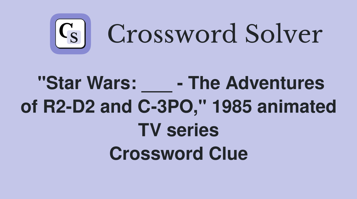 "Star Wars: ___ - The Adventures of R2-D2 and C-3PO," 1985 animated TV series Crossword Clue