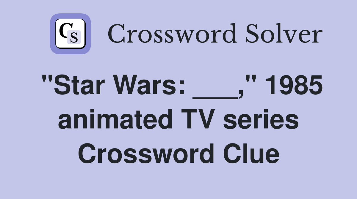 "Star Wars: ___," 1985 animated TV series Crossword Clue
