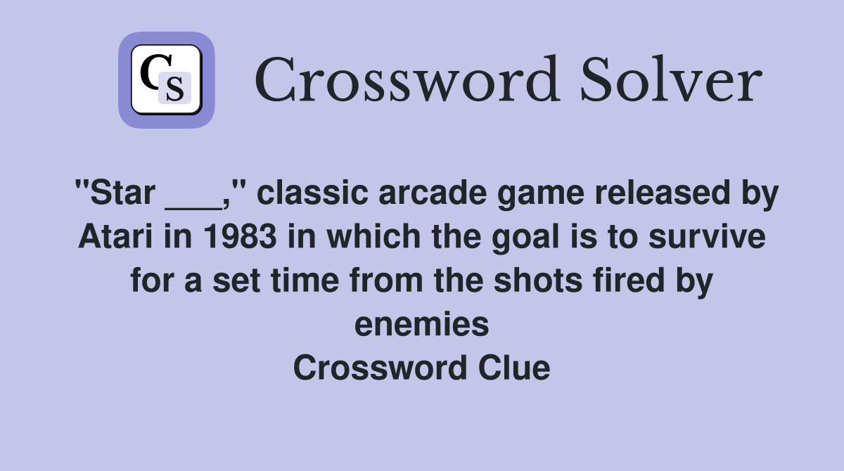 "Star ___," classic arcade game released by Atari in 1983 in which the goal is to survive for a set time from the shots fired by enemies Crossword Clue