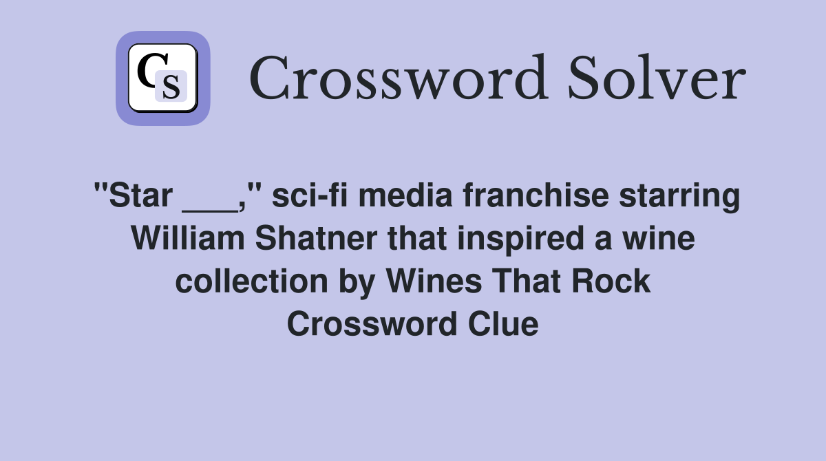 "Star ___," sci-fi media franchise starring William Shatner that inspired a wine collection by Wines That Rock Crossword Clue