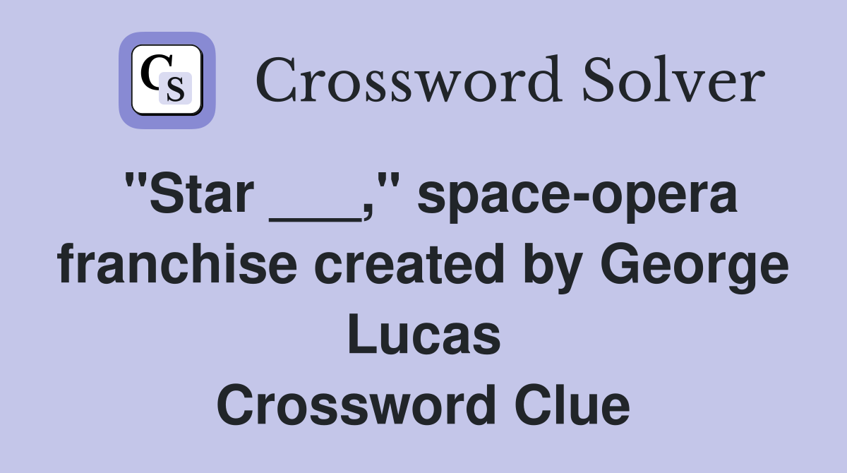 "Star ___," space-opera franchise created by George Lucas Crossword Clue