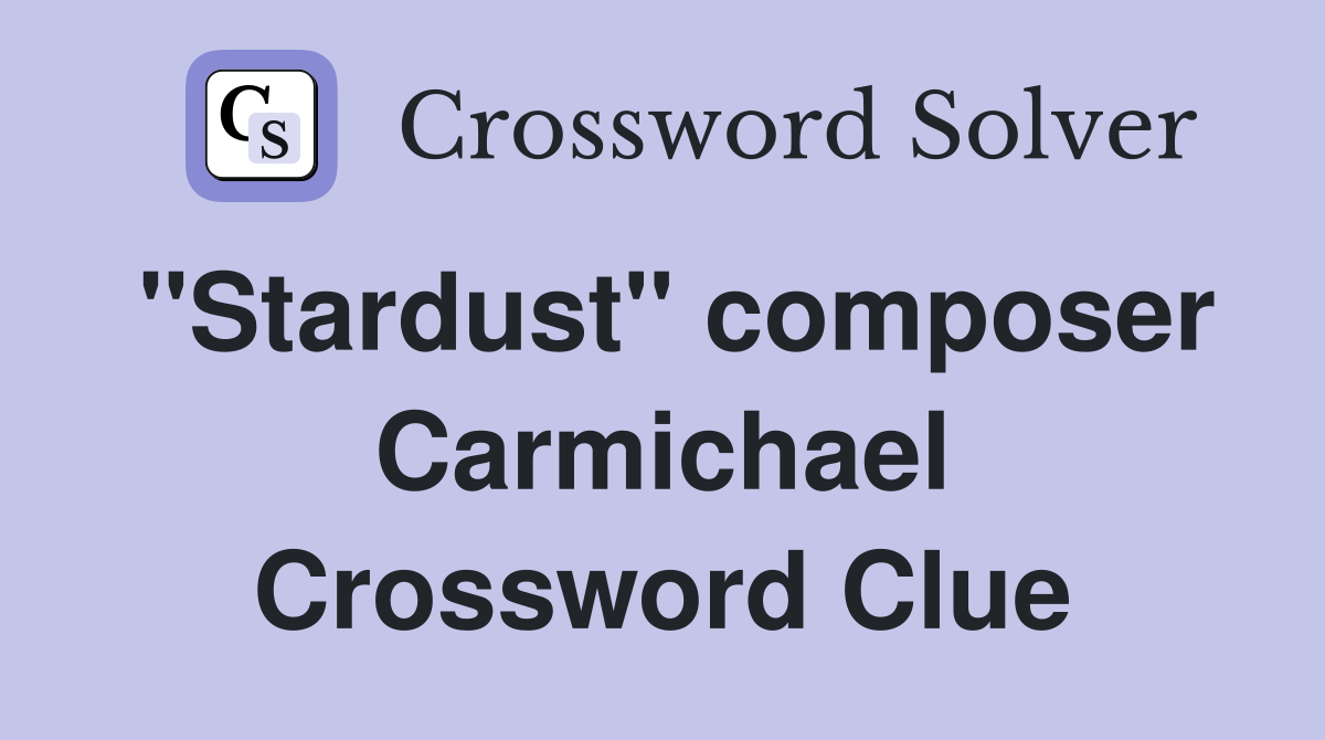 "Stardust" composer Carmichael Crossword Clue