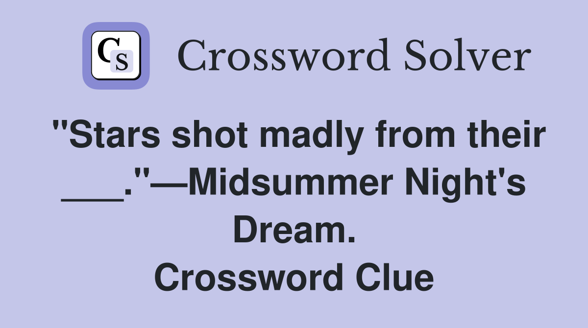 "Stars shot madly from their ___."—Midsummer Night's Dream. Crossword Clue