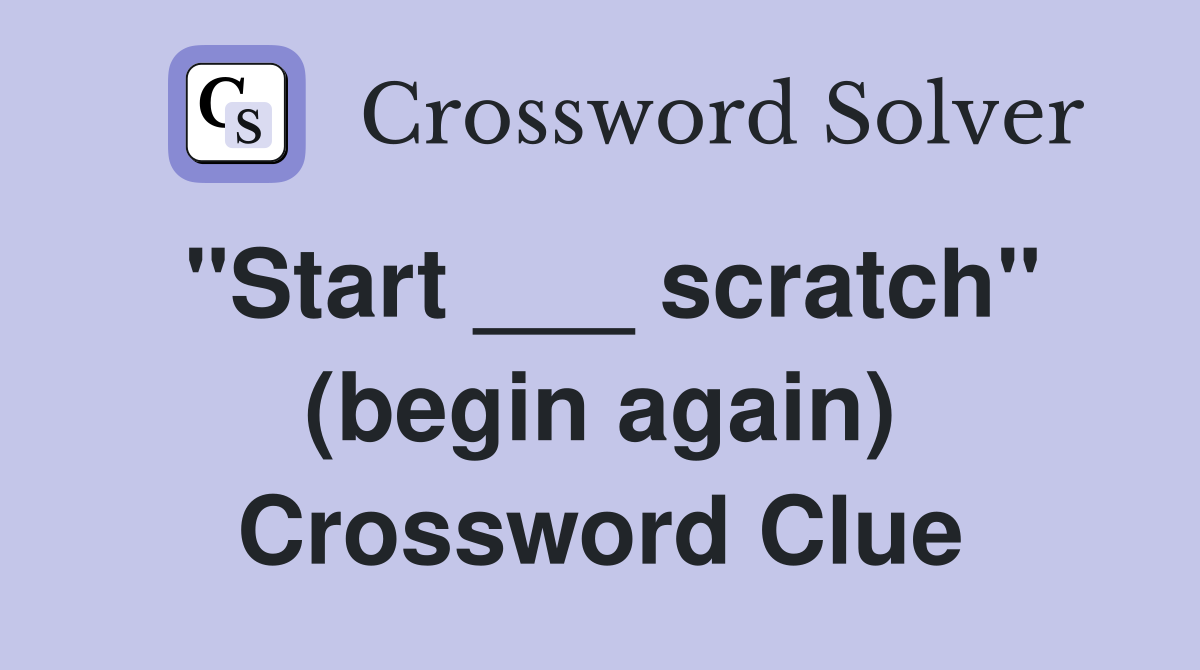 "Start ___ scratch" (begin again) Crossword Clue