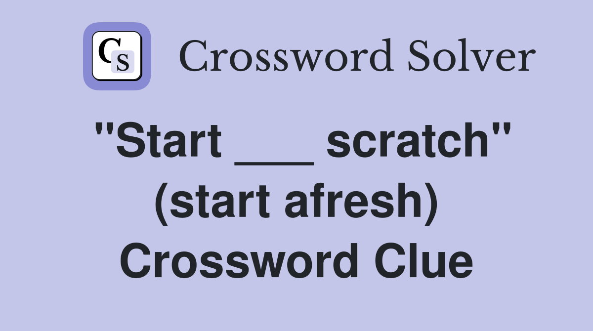 "Start ___ scratch" (start afresh) Crossword Clue