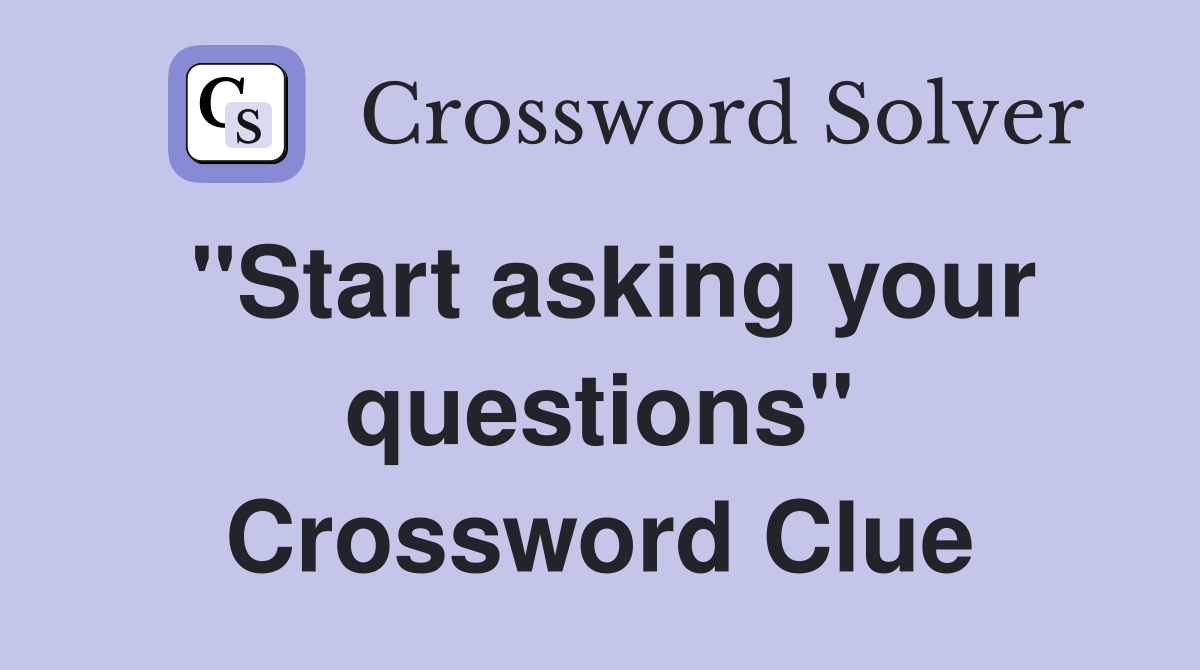 "Start asking your questions" Crossword Clue