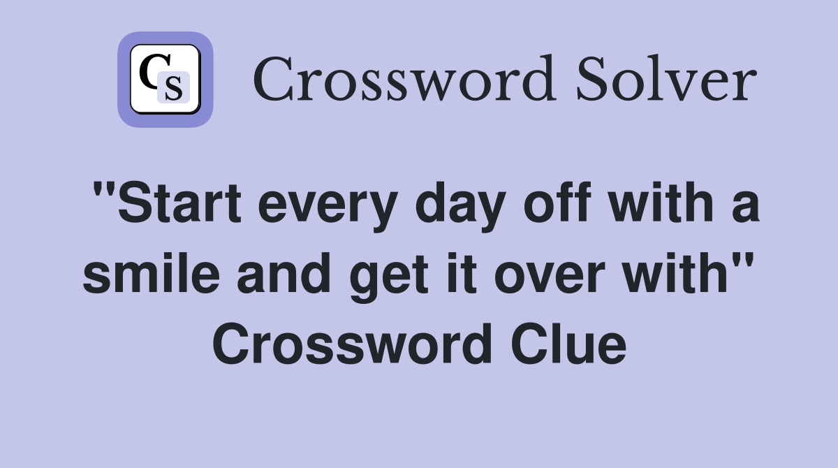 "Start every day off with a smile and get it over with" Crossword Clue