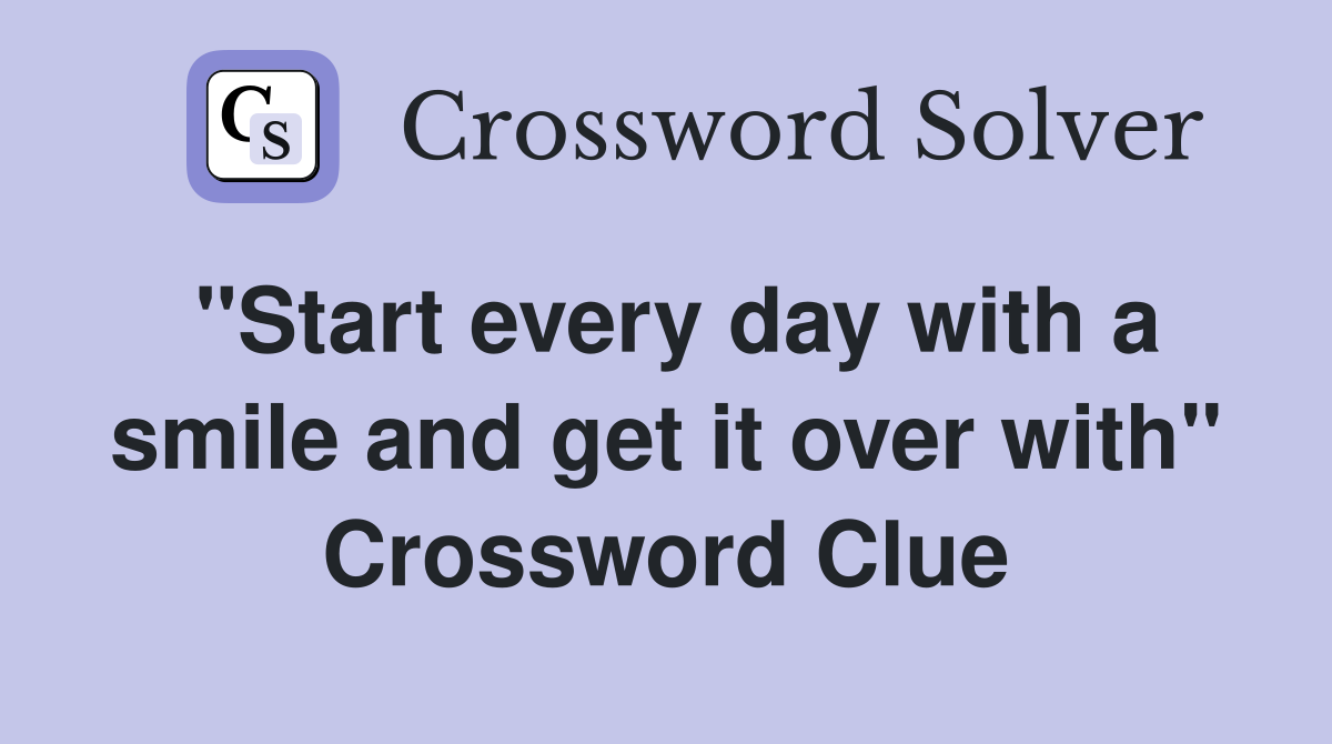 "Start every day with a smile and get it over with" Crossword Clue