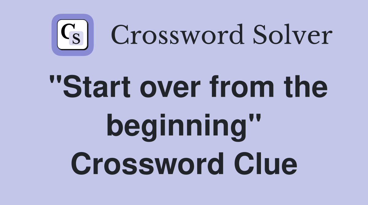 "Start over from the beginning" Crossword Clue