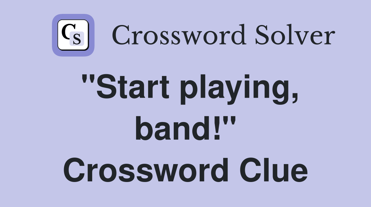 "Start playing, band!" Crossword Clue