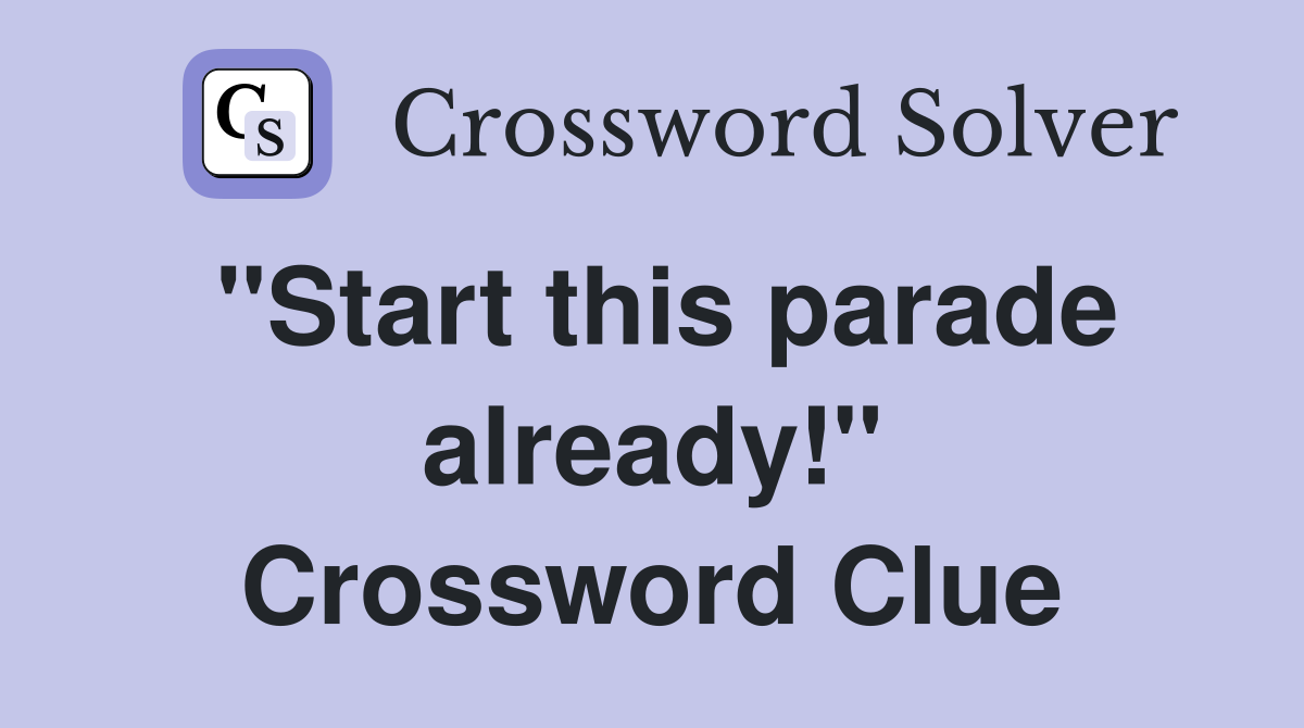 "Start this parade already!" Crossword Clue