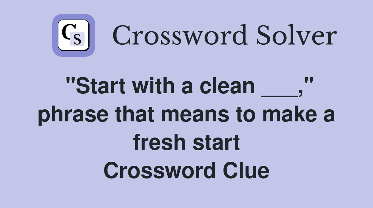 "Start with a clean ___," phrase that means to make a fresh start Crossword Clue