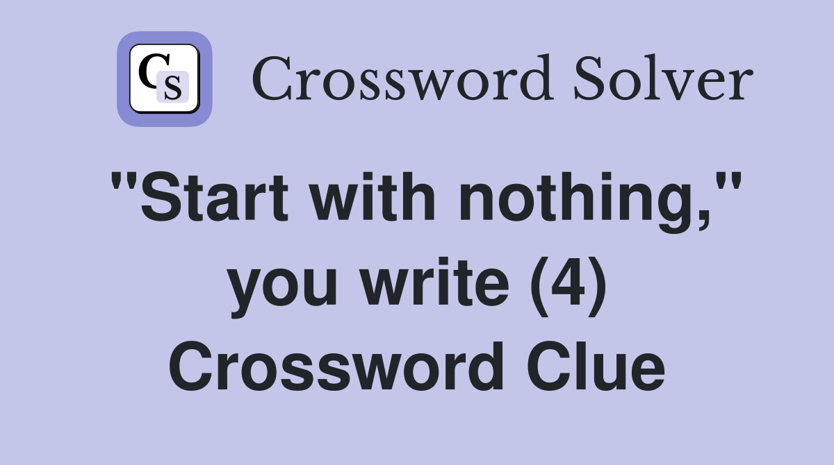 "Start with nothing," you write (4) Crossword Clue