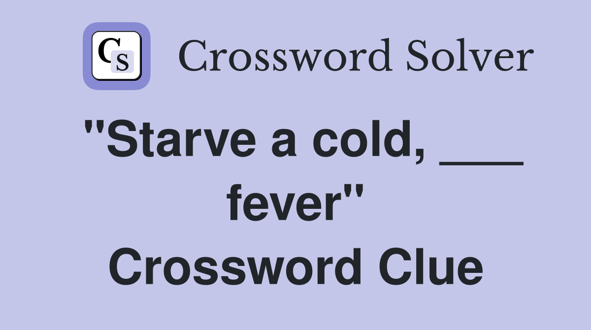 "Starve a cold, ___ fever" Crossword Clue