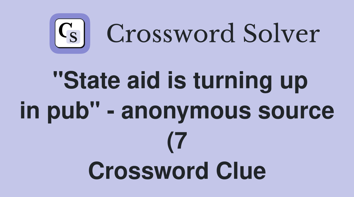quot State aid is turning up in pub quot anonymous source (7) Crossword quot State aid is turning up in pub quot anonymous source (7) Crossword
