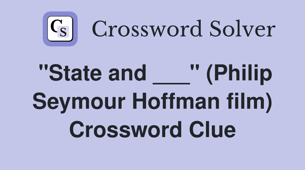 "State and ___" (Philip Seymour Hoffman film) Crossword Clue