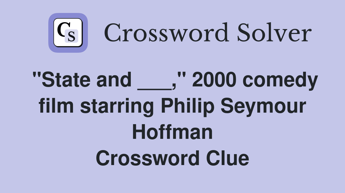 "State and ___," 2000 comedy film starring Philip Seymour Hoffman Crossword Clue