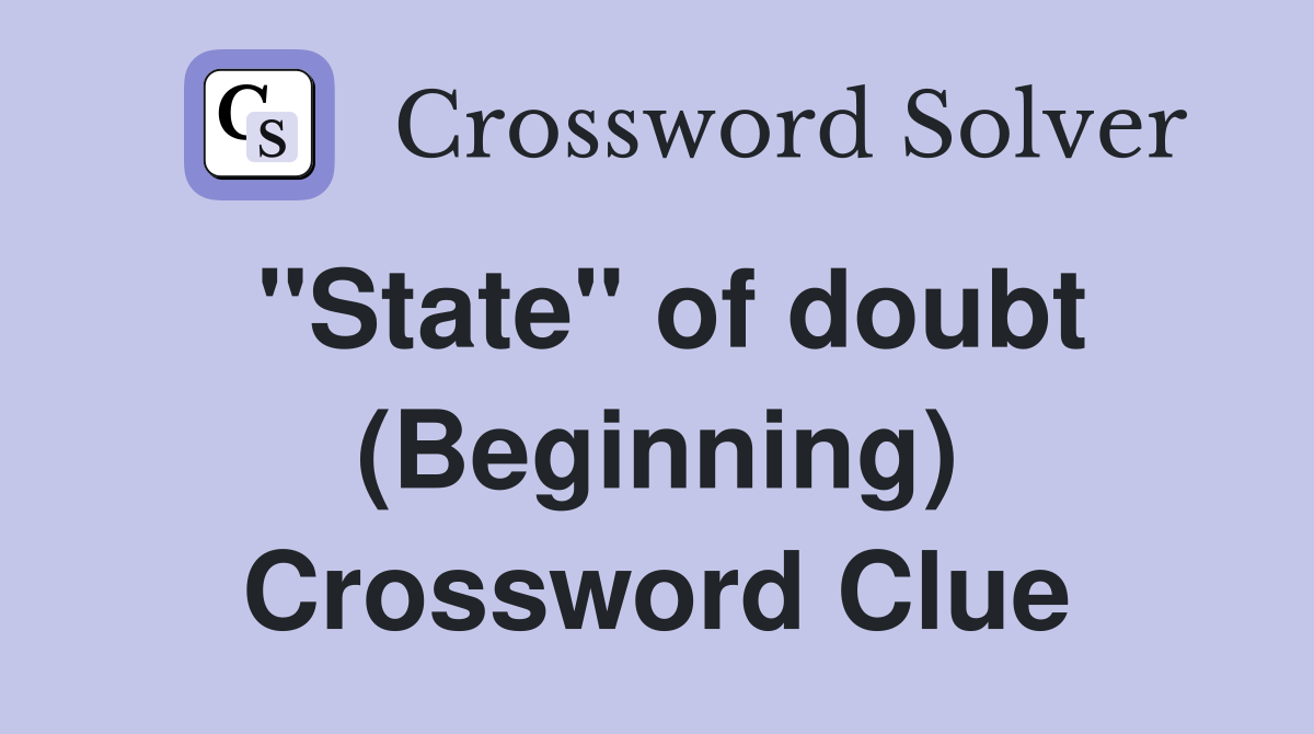 "State" of doubt (Beginning) Crossword Clue