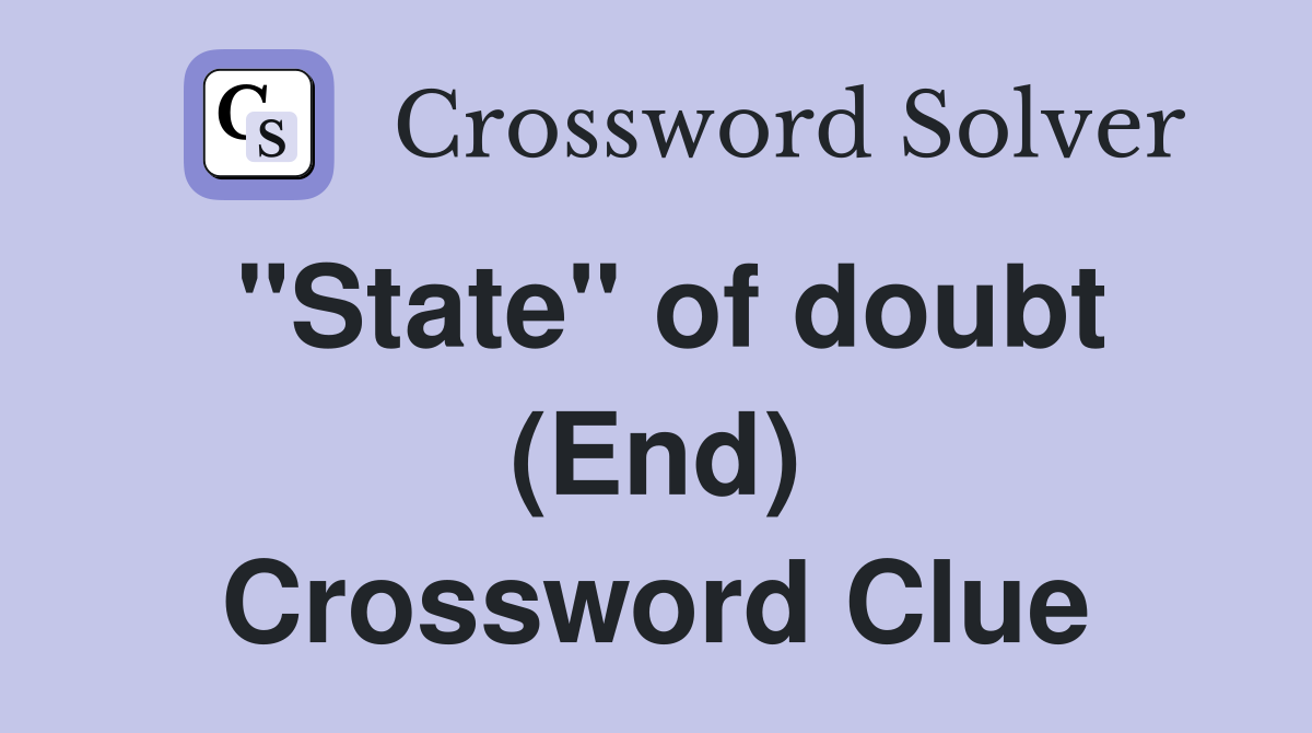 "State" of doubt (End) Crossword Clue