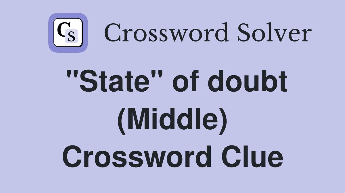 "State" of doubt (Middle) Crossword Clue
