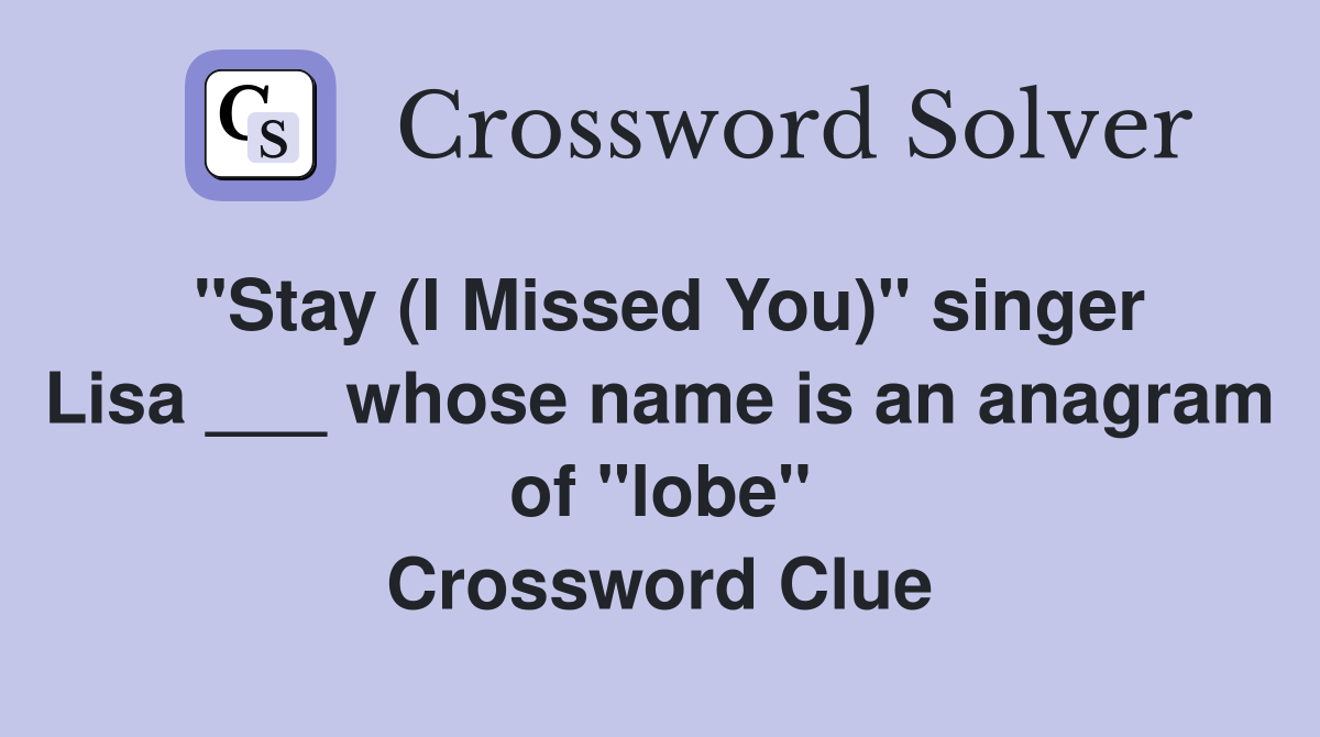 "Stay (I Missed You)" singer Lisa ___ whose name is an anagram of "lobe" Crossword Clue