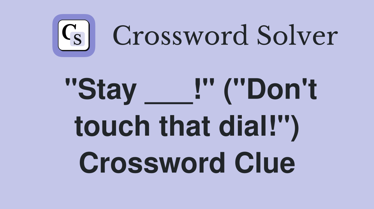 "Stay ___!" ("Don't touch that dial!") Crossword Clue