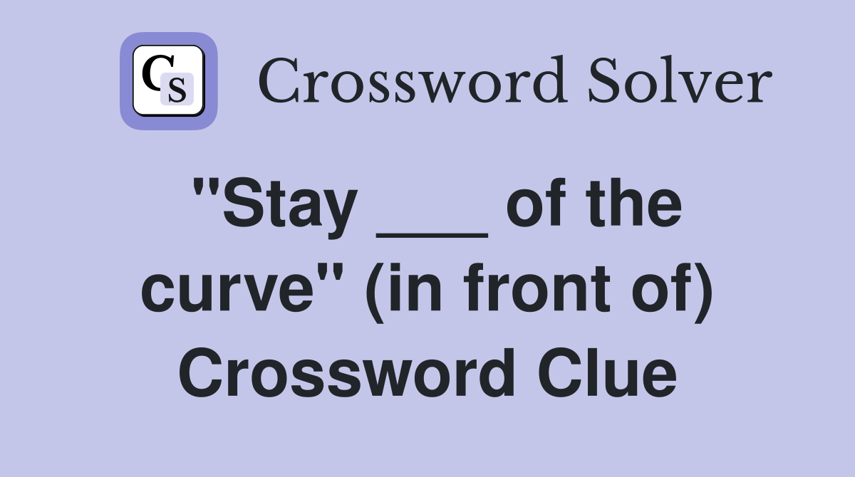 "Stay ___ of the curve" (in front of) Crossword Clue