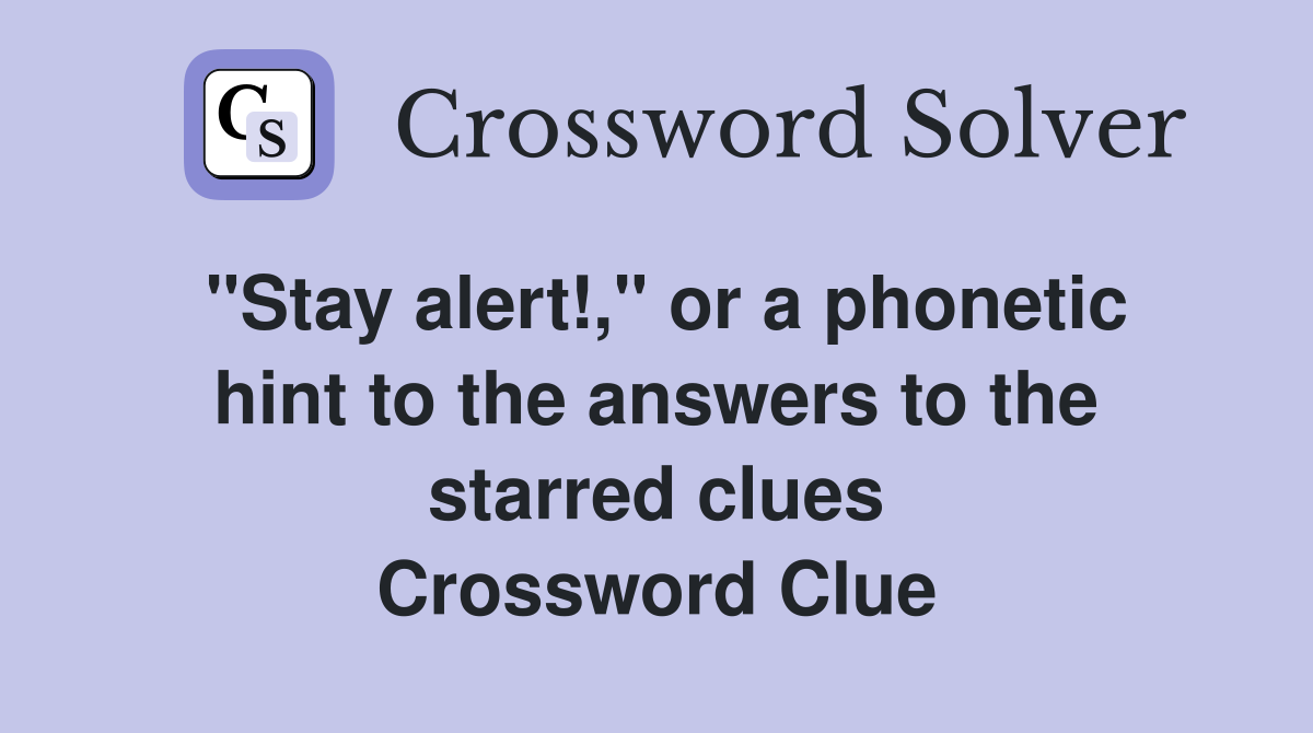 "Stay alert!," or a phonetic hint to the answers to the starred clues Crossword Clue