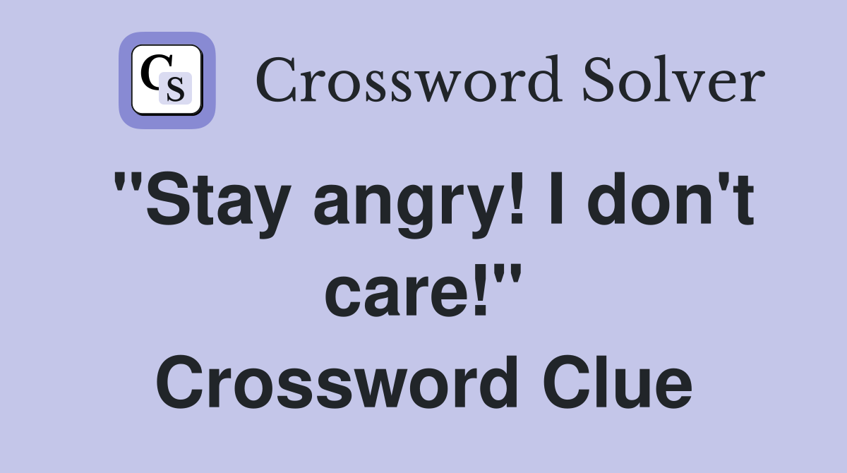 "Stay angry! I don't care!" Crossword Clue
