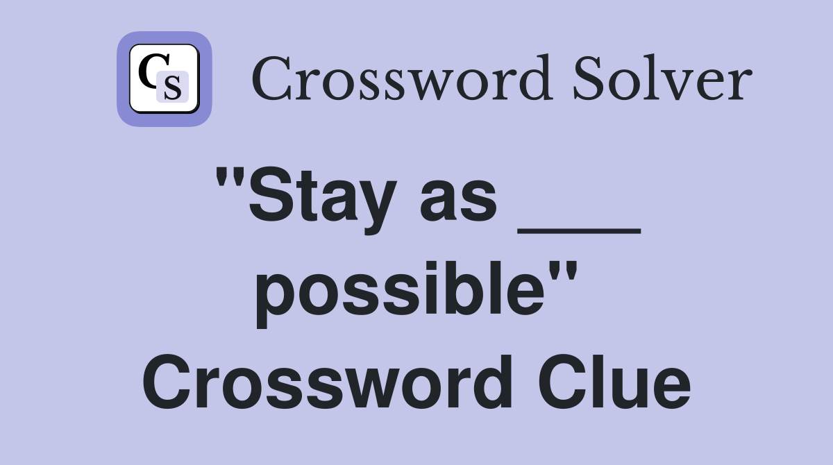 "Stay as ___ possible" Crossword Clue