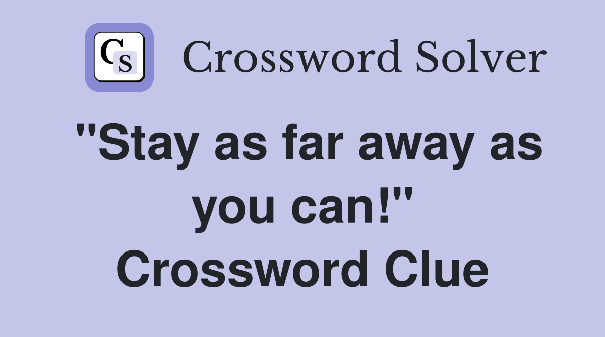 "Stay as far away as you can!" Crossword Clue