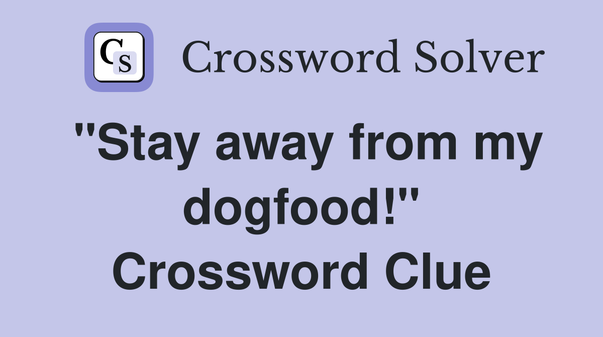 "Stay away from my dogfood!" Crossword Clue