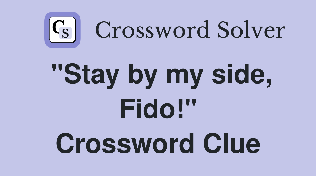 "Stay by my side, Fido!" Crossword Clue