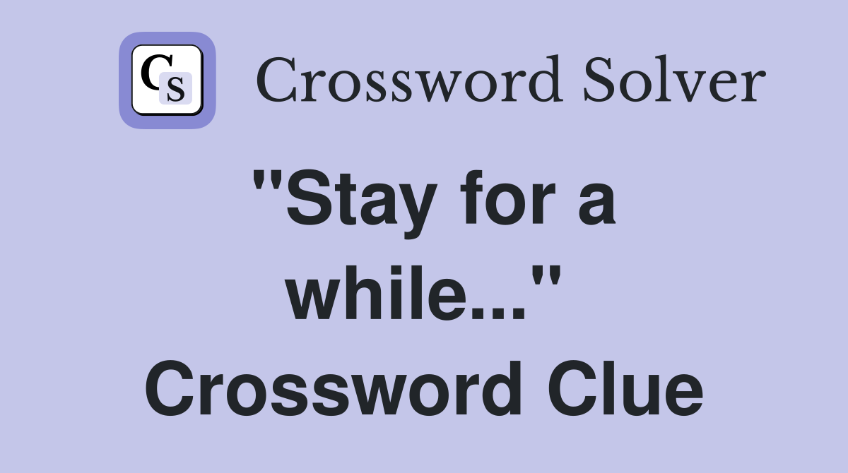 "Stay for a while..." Crossword Clue