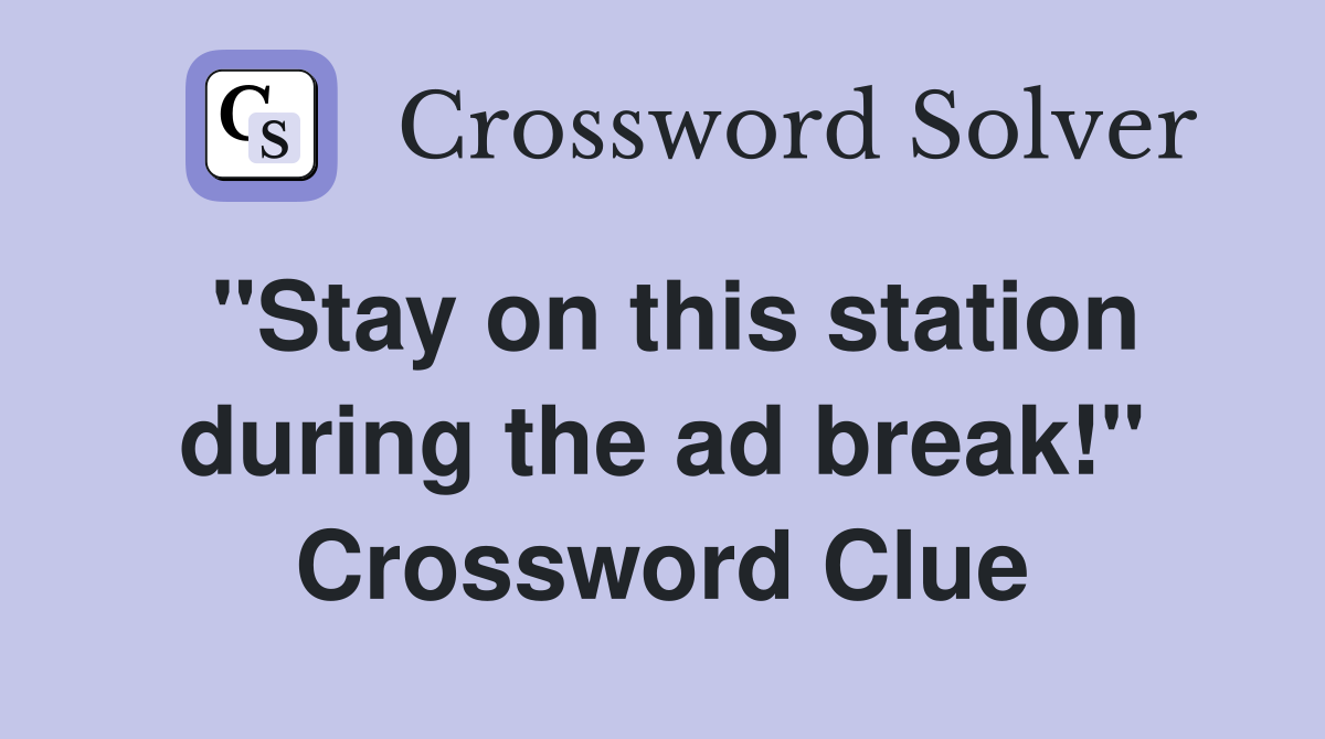 "Stay on this station during the ad break!" Crossword Clue