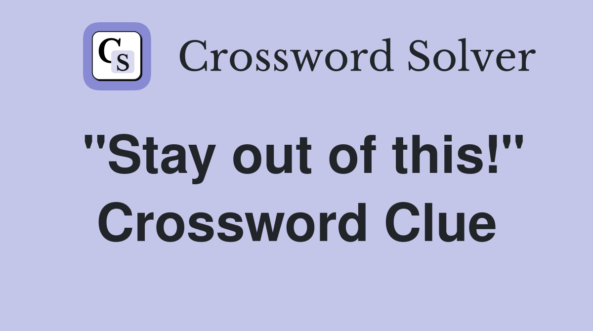 "Stay out of this!" Crossword Clue