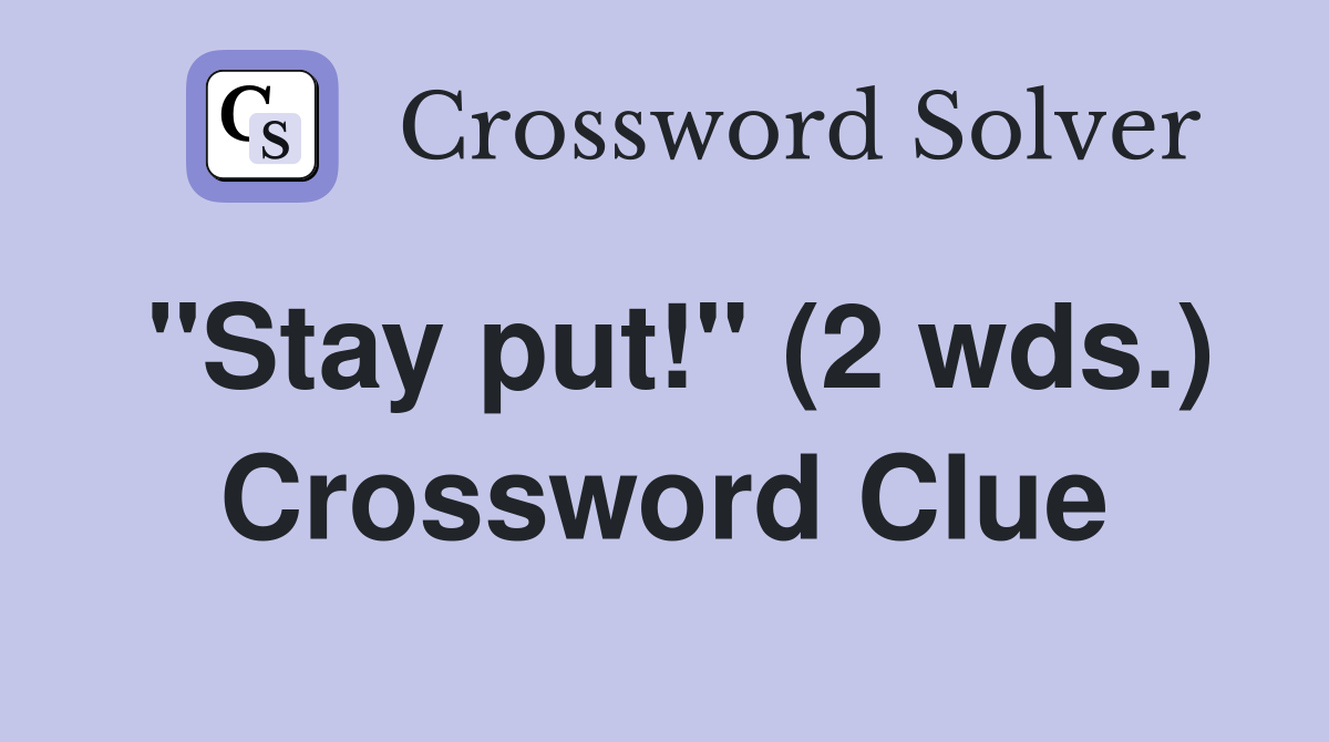 "Stay put!" (2 wds.) Crossword Clue