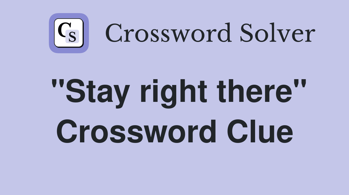 "Stay right there" Crossword Clue