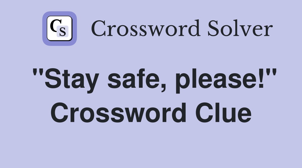 "Stay safe, please!" Crossword Clue
