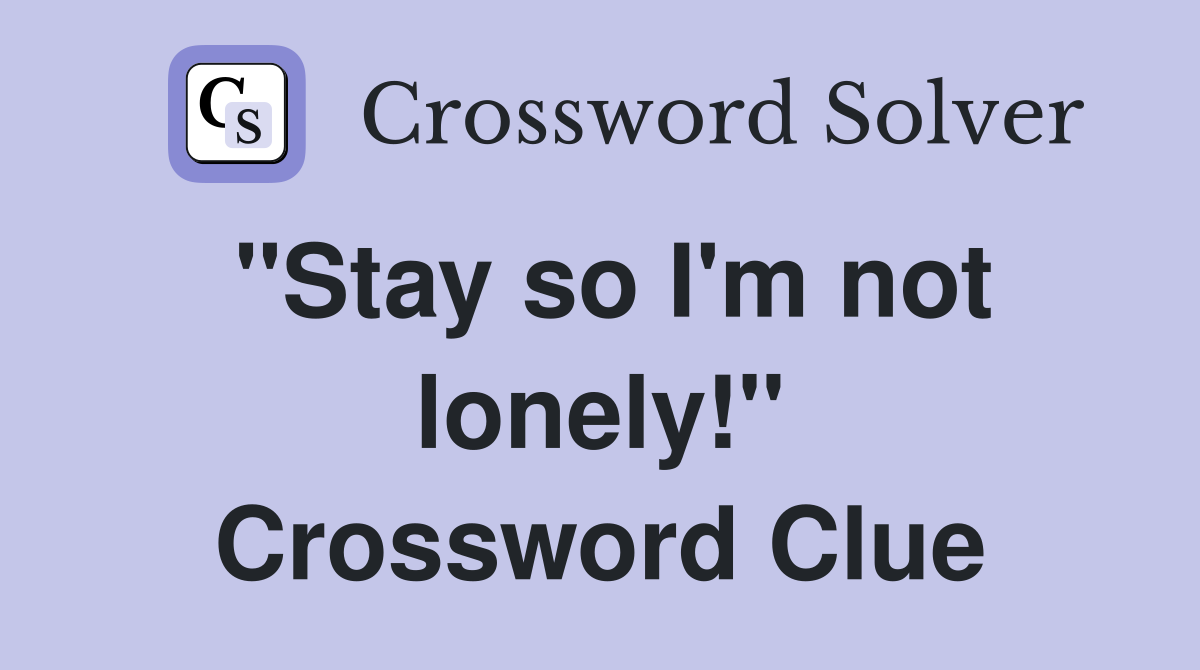 "Stay so I'm not lonely!" Crossword Clue