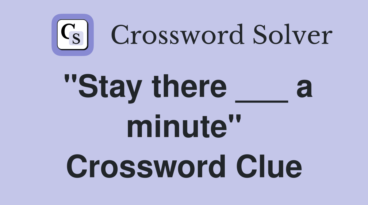 "Stay there ___ a minute" Crossword Clue
